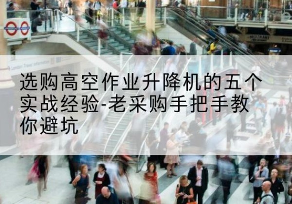 如皋高空作业升降机厂家-选购高空作业升降机的五个实战经验-老采购手把手教你避坑