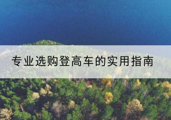 如皋电动登高车厂家推荐-专业选购登高车的实用指南