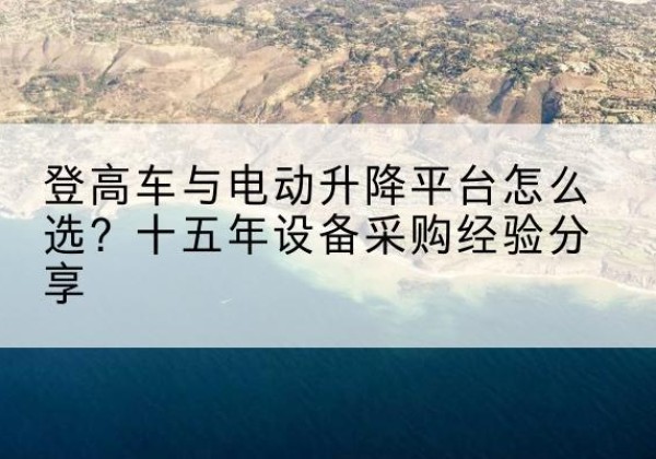 如皋登高车厂家厂家-登高车与电动升降平台怎么选？十五年设备采购经验分享