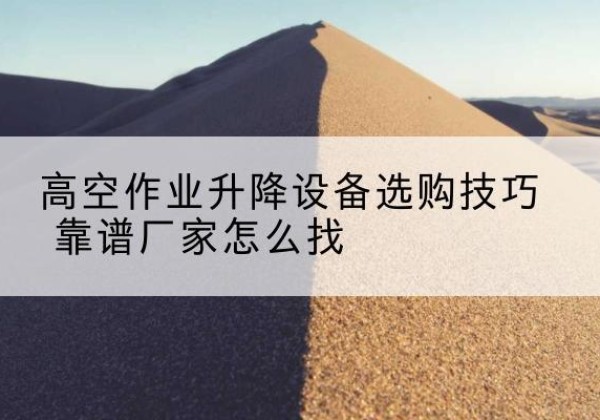 如皋电动升降平台厂家推荐-高空作业升降设备选购技巧 靠谱厂家怎么找