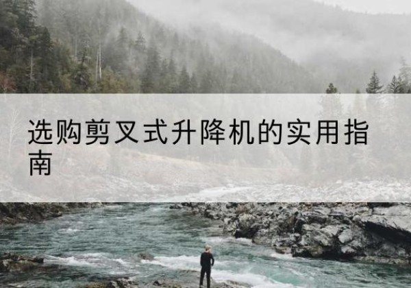 如皋剪叉式升降机怎么选-选购剪叉式升降机的实用指南