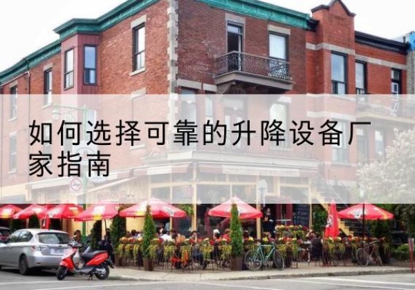 如皋电动升降机厂家-如何选择可靠的升降设备厂家指南